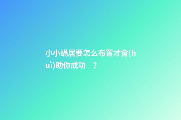 小小蝸居要怎么布置才會(huì)助你成功？